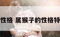 属猴子的性格 属猴子的性格特点是什么