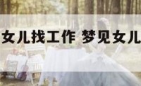 梦到为自己女儿找工作 梦见女儿找了份好工作