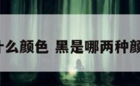 2黑属什么颜色 黑是哪两种颜色搭配