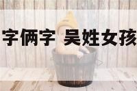 姓吴的女孩名字俩字 吴姓女孩名字简单大气两个字