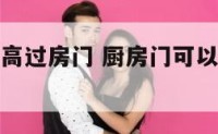 厨房门不能高过房门 厨房门可以高过房门吗有什么讲究