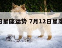 7月12日星座运势 7月12日星座运势详细解析