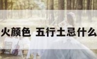 忌土火颜色 五行土忌什么颜色