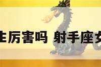 射手座女生厉害吗 射手座女生好不好