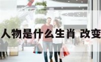 改变灾难的人物是什么生肖 改变会遭遇困难