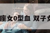 双子座女0型血 双子女o型