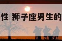 狮子座男生的性 狮子座男生的性格脾气及弱点