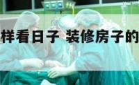 房子装修怎样看日子 装修房子的好日子怎么看