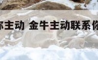 金牛座对你主动 金牛主动联系你,表示他心里有我吗