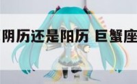 巨蟹座是算阴历还是阳历 巨蟹座是什么日期的