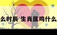 属鸡生于什么时辰 生肖属鸡什么时辰出生好