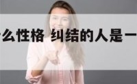 纠结的人什么性格 纠结的人是一个人怎么样的人?