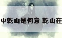 地理风水中乾山是何意 乾山在什么位置