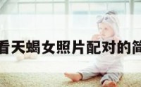 双鱼男看天蝎女照片配对的简单介绍