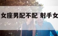 射手女跟处女座男配不配 射手女与处女座男配吗