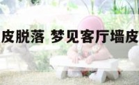 梦见客厅墙皮脱落 梦见客厅墙皮脱落怎么回事