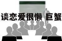 巨蟹座为什么谈恋爱很懒 巨蟹座谈恋爱粘人吗