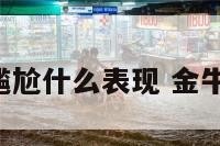 金牛座尴尬什么表现 金牛座 害羞