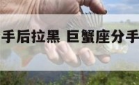 巨蟹座提分手后拉黑 巨蟹座分手拉黑是不爱了吗