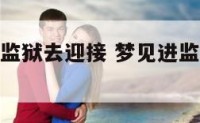 梦见人物出监狱去迎接 梦见进监狱的人出狱了