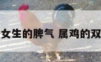 属鸡双子座女生的脾气 属鸡的双子座怎么样