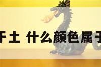 什么颜色属于土 什么颜色属于土的颜色呢