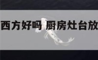 厨房灶台在西方好吗 厨房灶台放在西方怎么化解