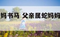 爸爸属蛇妈妈书马 父亲属蛇妈妈属马孩子属什么好