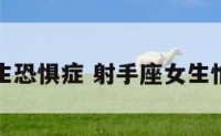射手座女生恐惧症 射手座女生怕什么星座