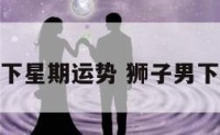 狮子座男下星期运势 狮子男下半年财运