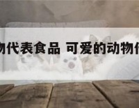 可爱的动物代表食品 可爱的动物代表食品是什么