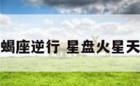 火星天蝎座逆行 星盘火星天蝎逆行