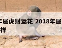 2018年属虎财运花 2018年属虎的运势怎么样