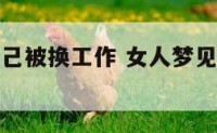 女人梦见自己被换工作 女人梦见自己被换工作岗位