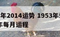 1953年2014运势 1953年生人2020年每月运程