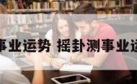 摇卦测事业运势 摇卦测事业运势详解