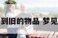 梦见收到旧的物品 梦见收旧货
