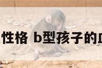 孩子B型血性格 b型孩子的血型有哪些