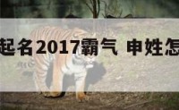 申姓宝宝起名2017霸气 申姓怎么起名好听