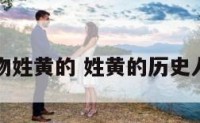 历史人物姓黄的 姓黄的历史人物名字