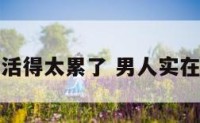 男生活得太累了 男人实在太累