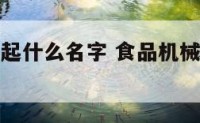 食品机器厂起什么名字 食品机械取什么名字好