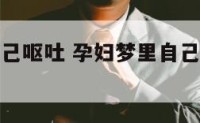 孕妇梦里自己呕吐 孕妇梦里自己呕吐什么意思