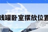 包含储钱罐卧室摆放位置的词条