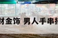 男人手串招财金饰 男人手串招财金饰图片