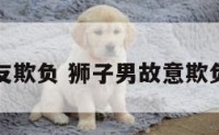 狮子座男友欺负 狮子男故意欺负一个女生