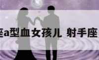 射手座a型血女孩儿 射手座 a型血
