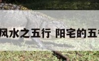 5阴阳宅风水之五行 阳宅的五行风风水