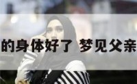 梦老父亲的身体好了 梦见父亲身体强壮