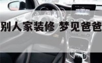 梦见爸爸给别人家装修 梦见爸爸给别人家装修什么意思